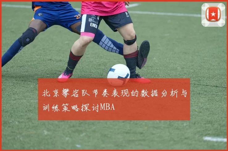 北京攀岩队节奏表现的数据分析与训练策略探讨MBA