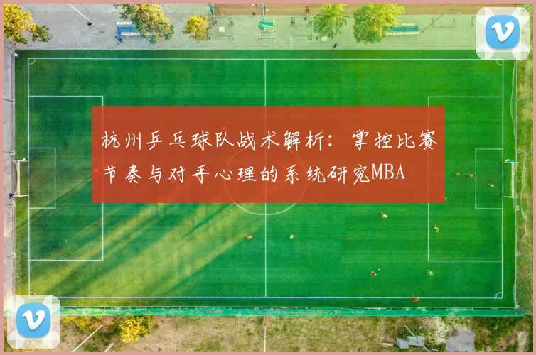 杭州乒乓球队战术解析：掌控比赛节奏与对手心理的系统研究MBA