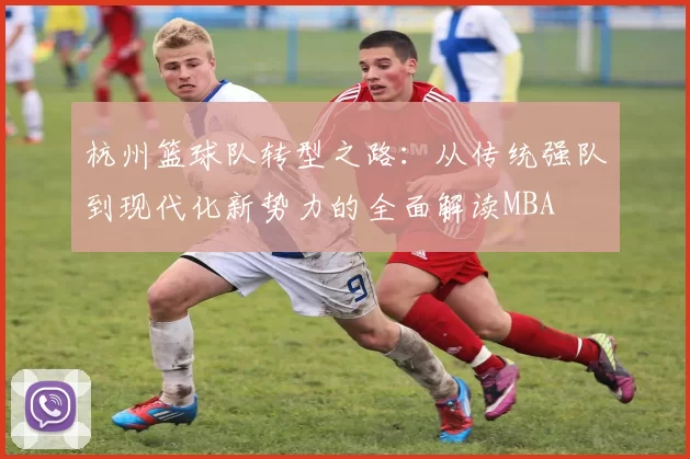 杭州篮球队转型之路：从传统强队到现代化新势力的全面解读MBA