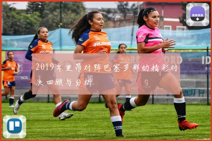 2019年里昂对阵巴塞罗那的精彩对决回顾与分析