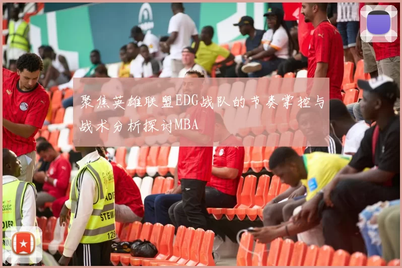 聚焦英雄联盟EDG战队的节奏掌控与战术分析探讨MBA