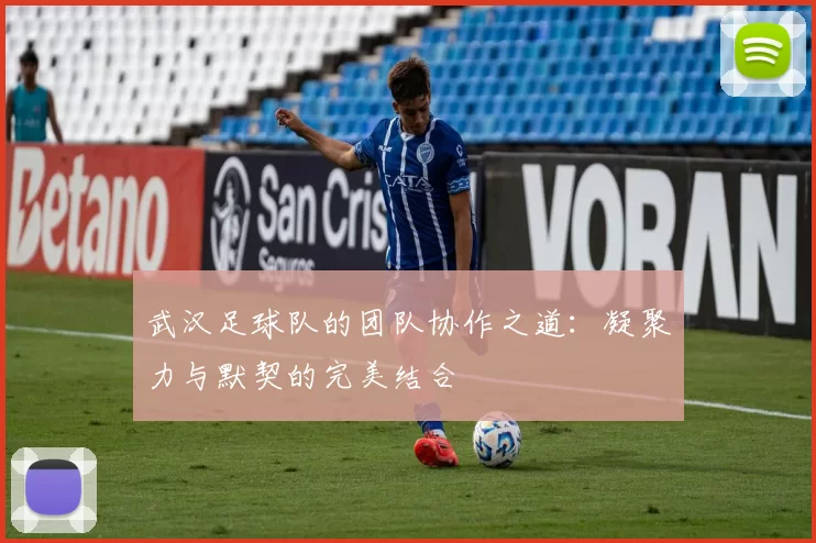 武汉足球队的团队协作之道：凝聚力与默契的完美结合
