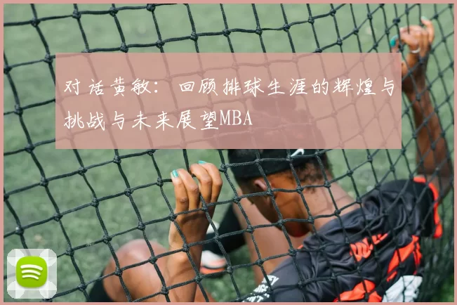 对话黄敏：回顾排球生涯的辉煌与挑战与未来展望MBA