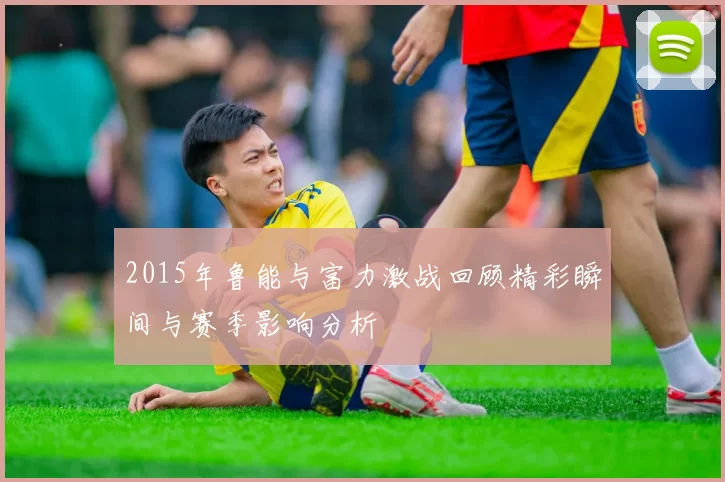 2015年鲁能与富力激战回顾精彩瞬间与赛季影响分析