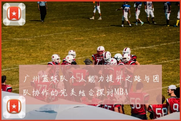 广州篮球队个人能力提升之路与团队协作的完美结合探讨MBA