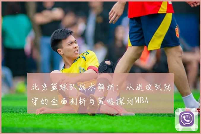 北京篮球队战术解析：从进攻到防守的全面剖析与策略探讨MBA