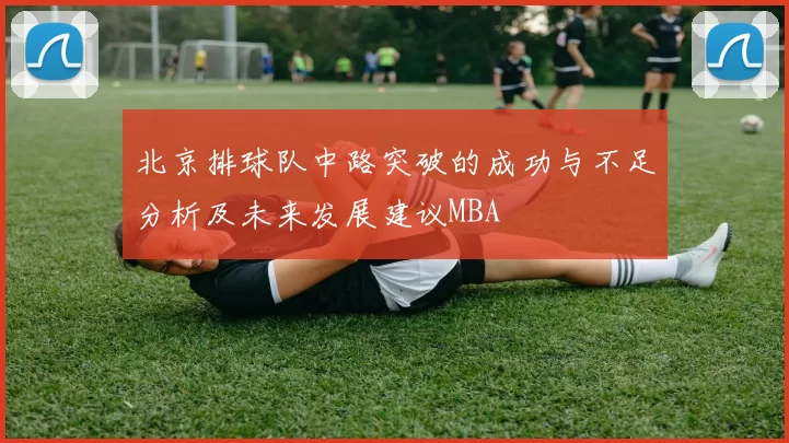 北京排球队中路突破的成功与不足分析及未来发展建议MBA